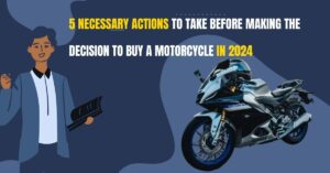 5 Necessary Actions to Take Before Making the Decision to Buy a Motorcycle In 2024